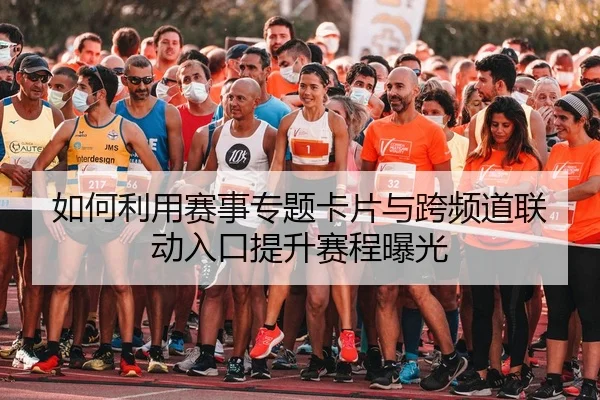 如何利用赛事专题卡片与跨频道联动入口提升赛程曝光