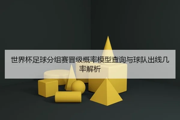 世界杯足球分组赛晋级概率模型查询与球队出线几率解析