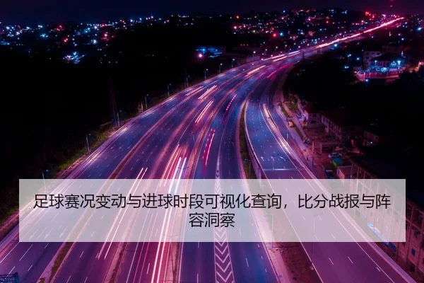 足球赛况变动与进球时段可视化查询，比分战报与阵容洞察